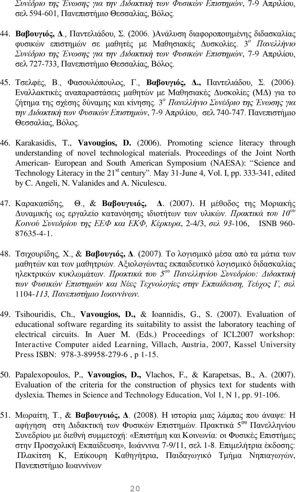 3 ο Πανελλήνιο Συνέδριο της Ένωσης για την Διδακτική των Φυσικών Επιστημών, 7-9 Απριλίου, σελ 727-733, Πανεπιστήμιο Θεσσαλίας, Βόλος. 45. Τσελφές, Β., Φασουλόπουλος, Γ., Βαβουγιός, Δ., Παντελιάδου, Σ.