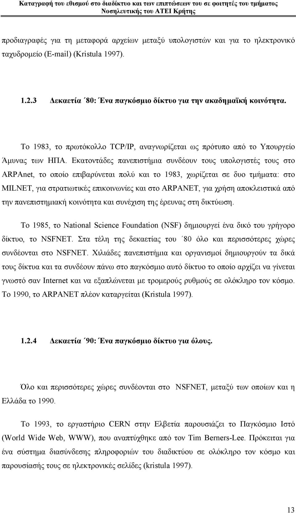Εκατοντάδες πανεπιστήμια συνδέουν τους υπολογιστές τους στο ARPAnet, το οποίο επιβαρύνεται πολύ και το 1983, χωρίζεται σε δυο τμήματα: στο MILNET, για στρατιωτικές επικοινωνίες και στο ARPANET, για