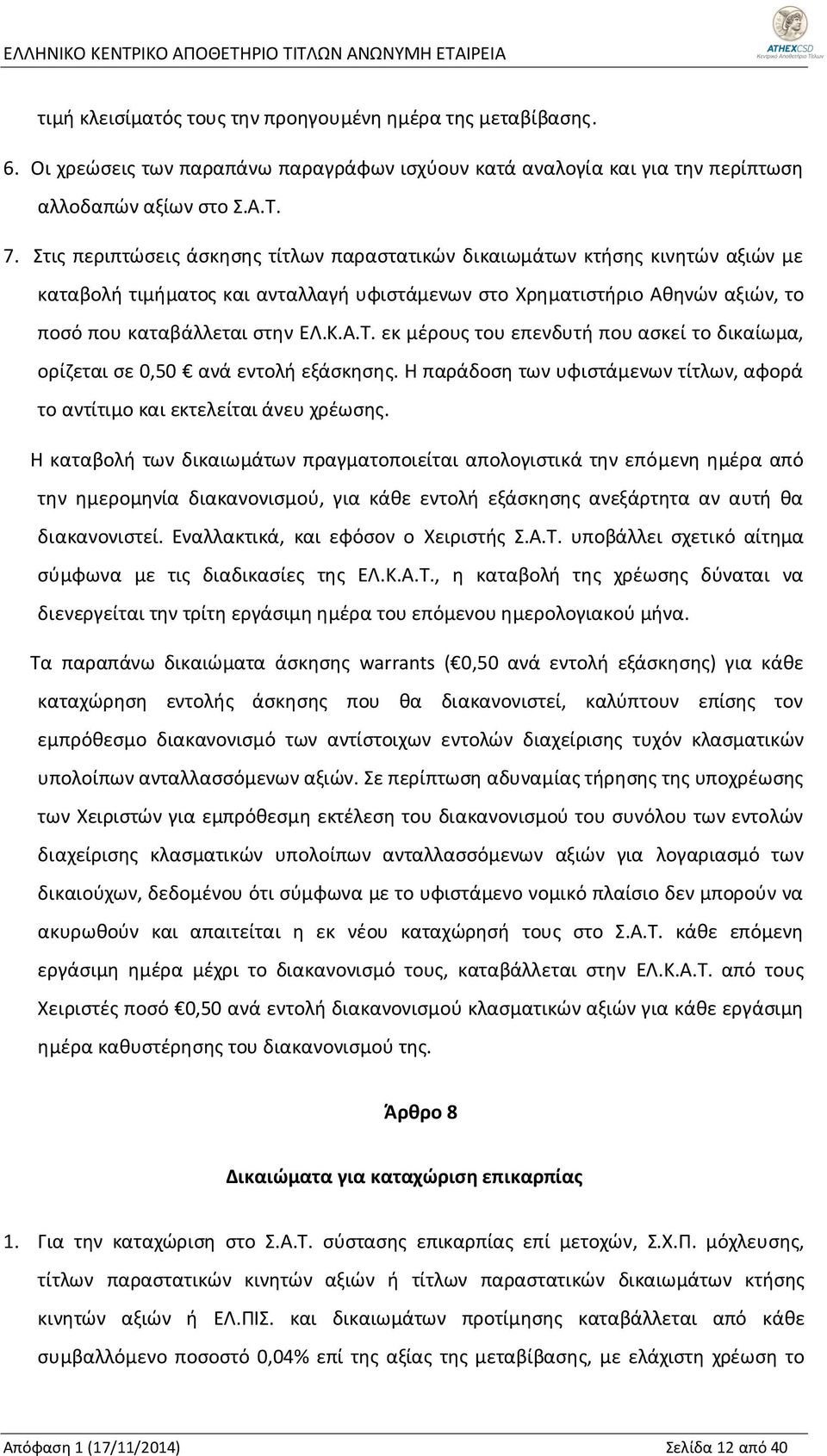 εκ μέρους του επενδυτή που ασκεί το δικαίωμα, ορίζεται σε 0,50 ανά εντολή εξάσκησης. Η παράδοση των υφιστάμενων τίτλων, αφορά το αντίτιμο και εκτελείται άνευ χρέωσης.