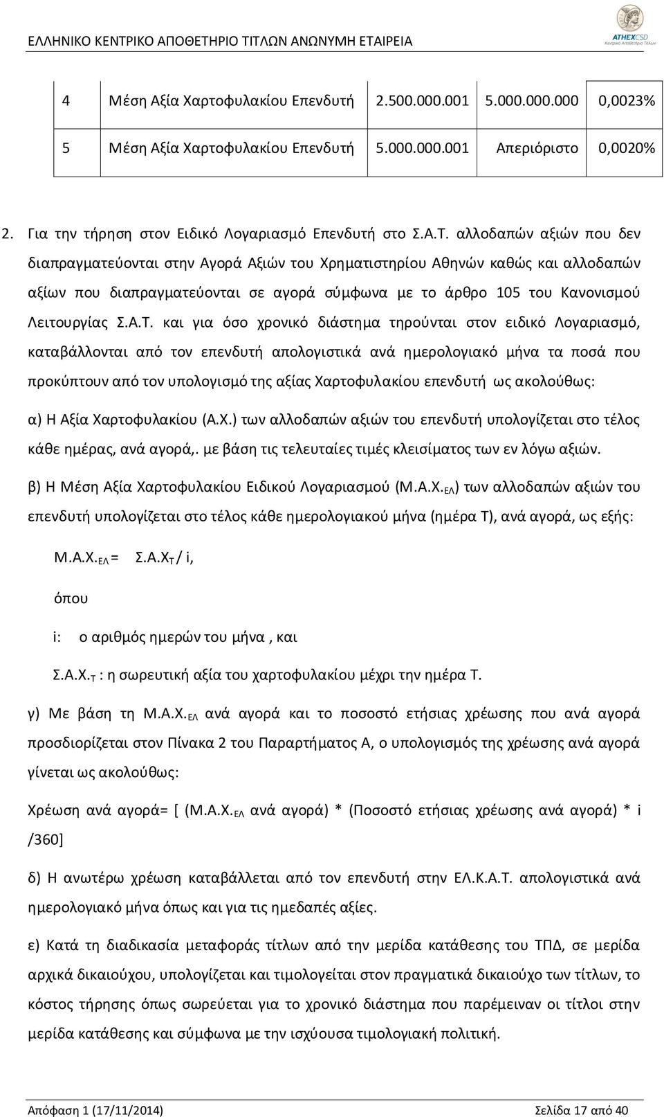 και για όσο χρονικό διάστημα τηρούνται στον ειδικό Λογαριασμό, καταβάλλονται από τον επενδυτή απολογιστικά ανά ημερολογιακό μήνα τα ποσά που προκύπτουν από τον υπολογισμό της αξίας Χαρτοφυλακίου