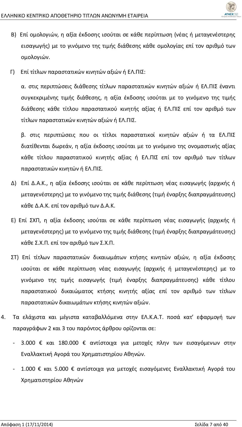 ΠΙΣ έναντι συγκεκριμένης τιμής διάθεσης, η αξία έκδοσης ισούται με το γινόμενο της τιμής διάθεσης κάθε τίτλου παραστατικού κινητής αξίας ή ΕΛ.