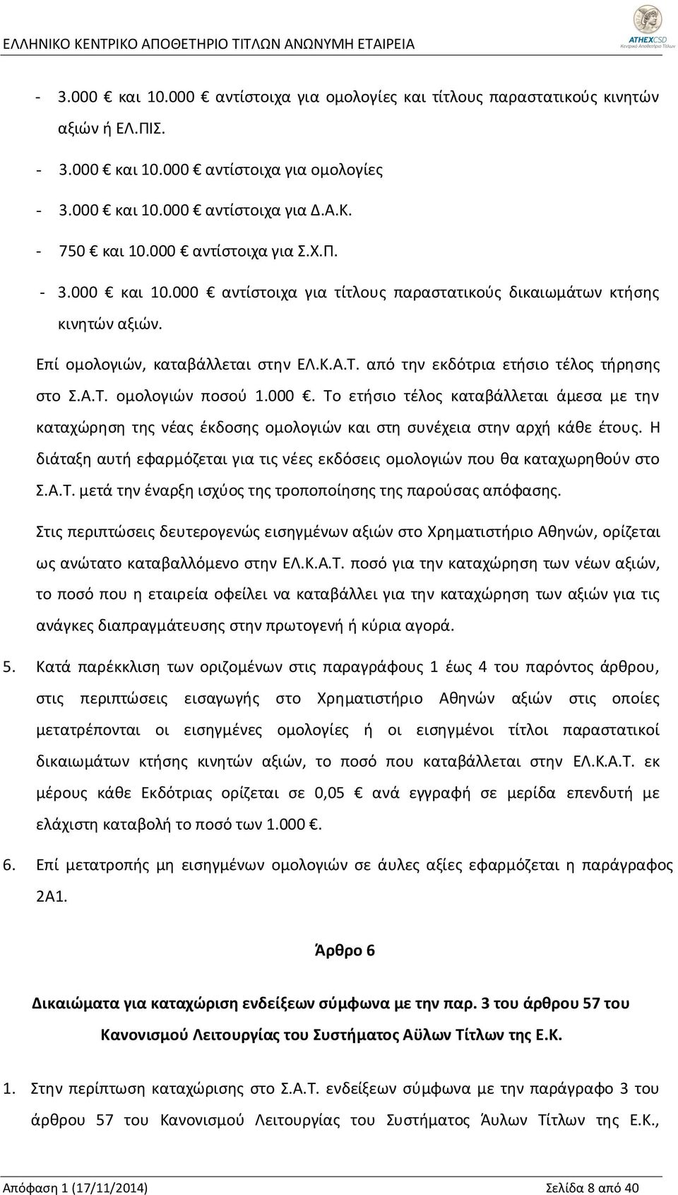 από την εκδότρια ετήσιο τέλος τήρησης στο Σ.Α.Τ. ομολογιών ποσού 1.000. Το ετήσιο τέλος καταβάλλεται άμεσα με την καταχώρηση της νέας έκδοσης ομολογιών και στη συνέχεια στην αρχή κάθε έτους.