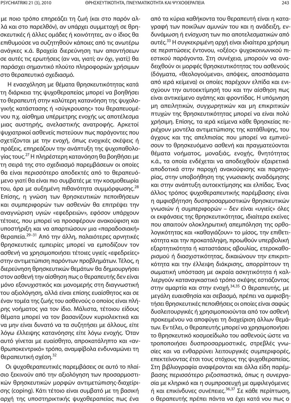 Η ενασχόληση με θέματα θρησκευτικότητας κατά τη διάρκεια της ψυχοθεραπείας μπορεί να βοηθήσει το θεραπευτή στην καλύτερη κατανόηση της ψυχολογικής κατάστασης ή «σύγκρουσης» του θεραπευομένου π.χ. αίσθημα υπέρμετρης ενοχής ως αποτέλεσμα μιας αυστηρής, ανελαστικής ανατροφής.