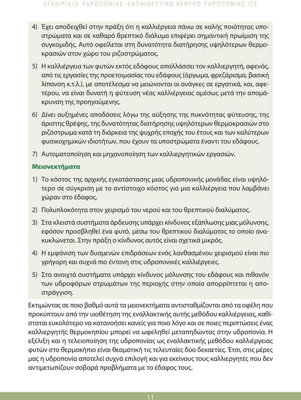 5) Η καλλιέργεια των φυτών εκτός εδάφους απαλλάσσει τον καλλιεργητή, αφενός, από τις εργασίες της προετοιμασίας του εδάφους (όργωμα, φρεζάρισμα, βασική λίπανση κ.τ.λ.), με αποτέλεσμα να μειώνονται οι ανάγκες σε εργατικά, και, αφετέρου, να είναι δυνατή η φύτευση νέας καλλιέργειας αμέσως μετά την απομάκρυνση της προηγούμενης.