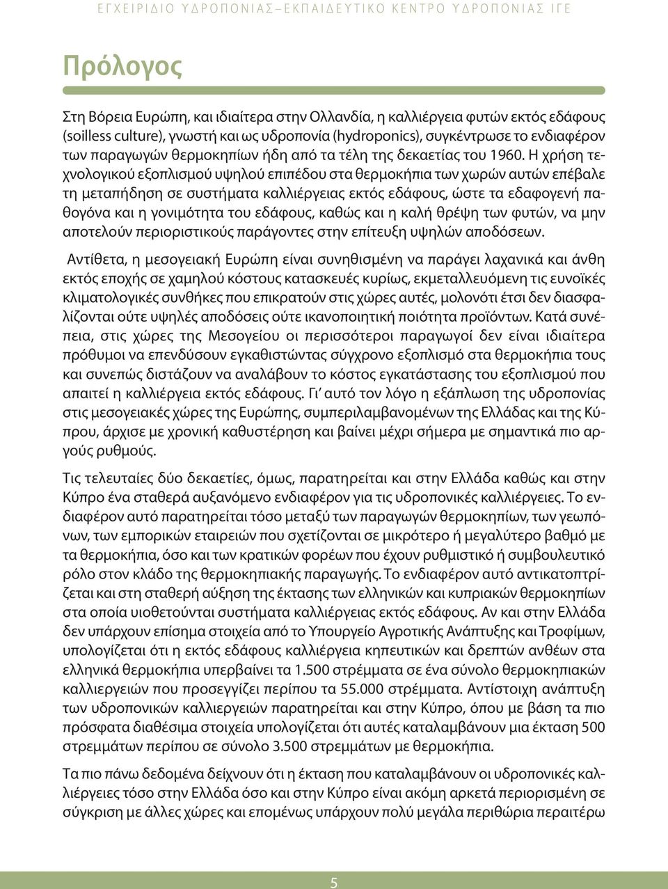 Η χρήση τεχνολογικού εξοπλισμού υψηλού επιπέδου στα θερμοκήπια των χωρών αυτών επέβαλε τη μεταπήδηση σε συστήματα καλλιέργειας εκτός εδάφους, ώστε τα εδαφογενή παθογόνα και η γονιμότητα του εδάφους,
