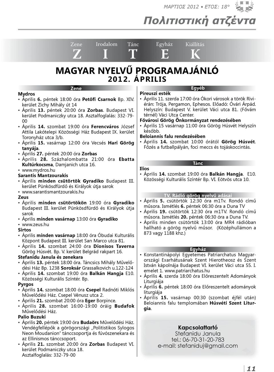 kerület Toronyház utca 3/b. Április 15. vasárnap 12:00 óra Vecsés Hari Görög tanyája. Április 27. péntek 20:00 óra Zorbas Április 28. Százhalombatta 21:00 óra Ebatta Kultúrkocsma, Damjanich utca 16.