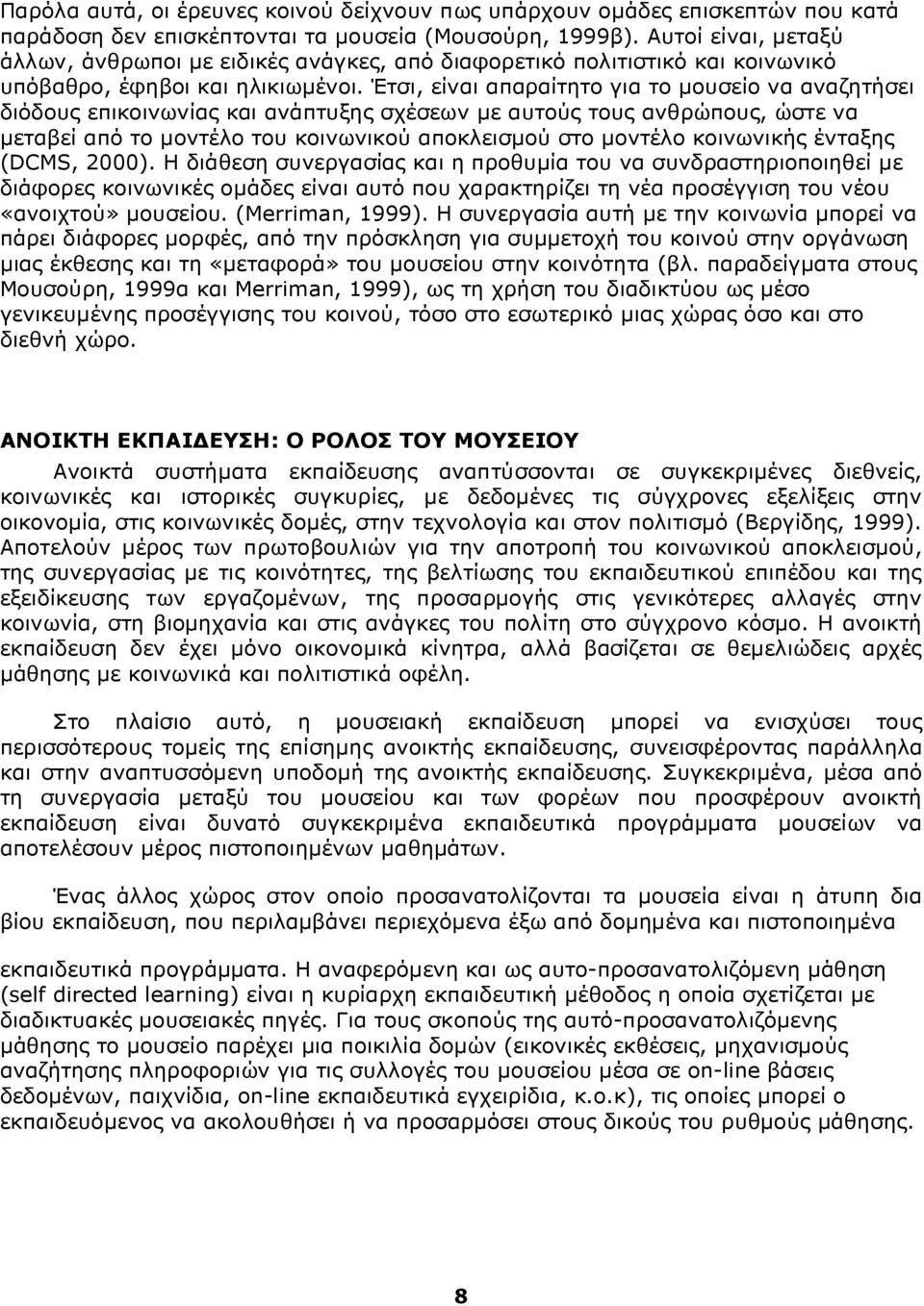 Έτσι, είναι απαραίτητο για το μουσείο να αναζητήσει διόδους επικοινωνίας και ανάπτυξης σχέσεων με αυτούς τους ανθρώπους, ώστε να μεταβεί από το μοντέλο του κοινωνικού αποκλεισμού στο μοντέλο