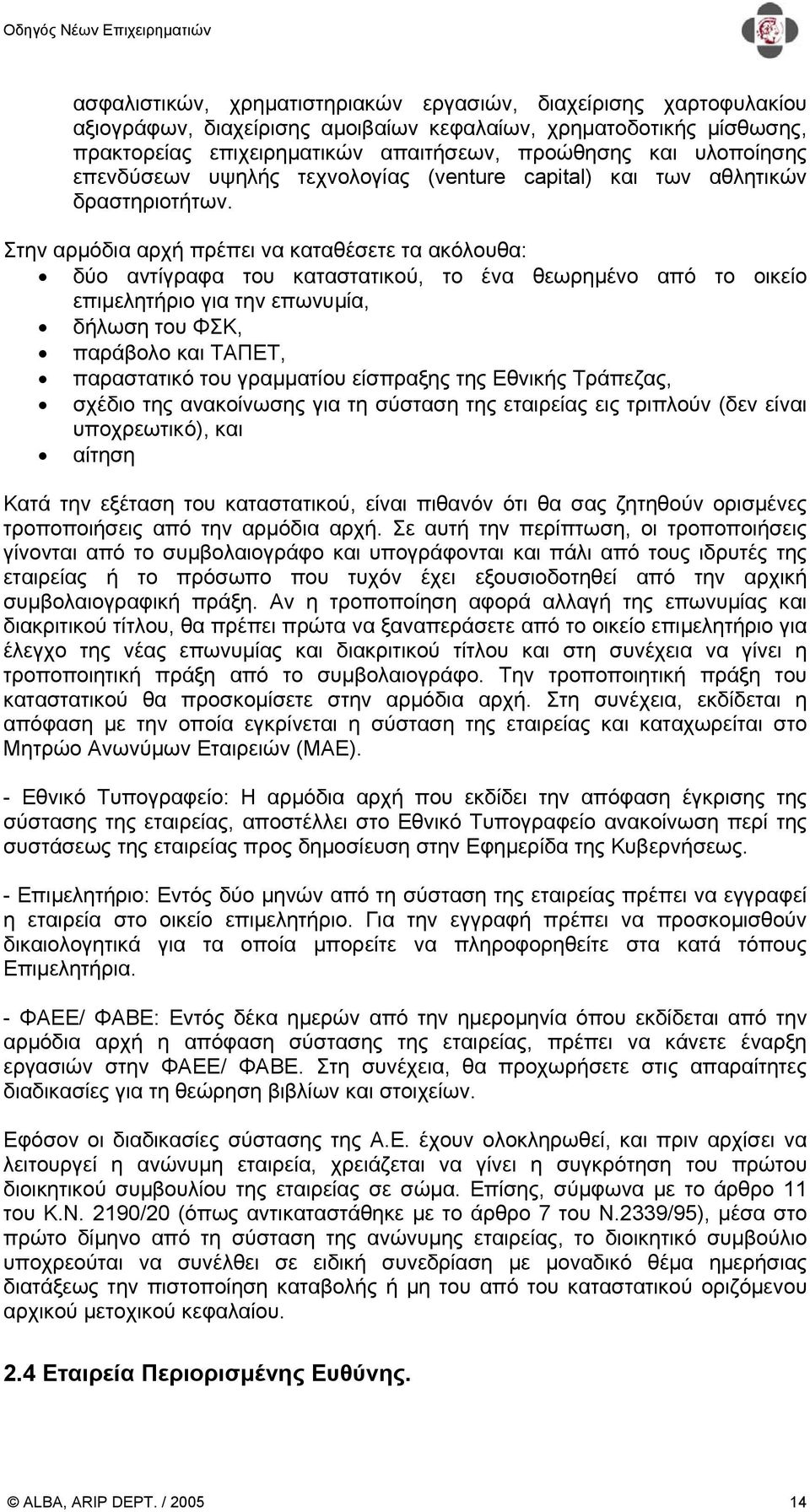 Στην αρµόδια αρχή πρέπει να καταθέσετε τα ακόλουθα: δύο αντίγραφα του καταστατικού, το ένα θεωρηµένο από το οικείο επιµελητήριο για την επωνυµία, δήλωση του ΦΣΚ, παράβολο και ΤΑΠΕΤ, παραστατικό του