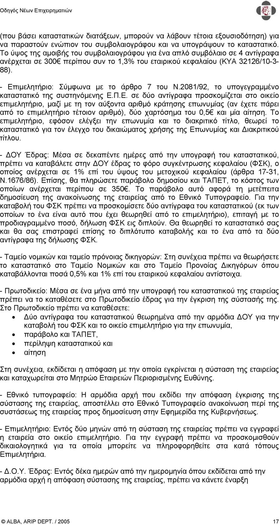 - Επιµελητήριο: Σύµφωνα µε το άρθρο 7 του Ν.2081/92, το υπογεγραµµένο καταστατικό της συστηνόµενης Ε.Π.Ε. σε δύο αντίγραφα προσκοµίζεται στο οικείο επιµελητήριο, µαζί µε τη τον αύξοντα αριθµό κράτησης επωνυµίας (αν έχετε πάρει από το επιµελητήριο τέτοιον αριθµό), δύο χαρτόσηµα του 0,5 και µία αίτηση.