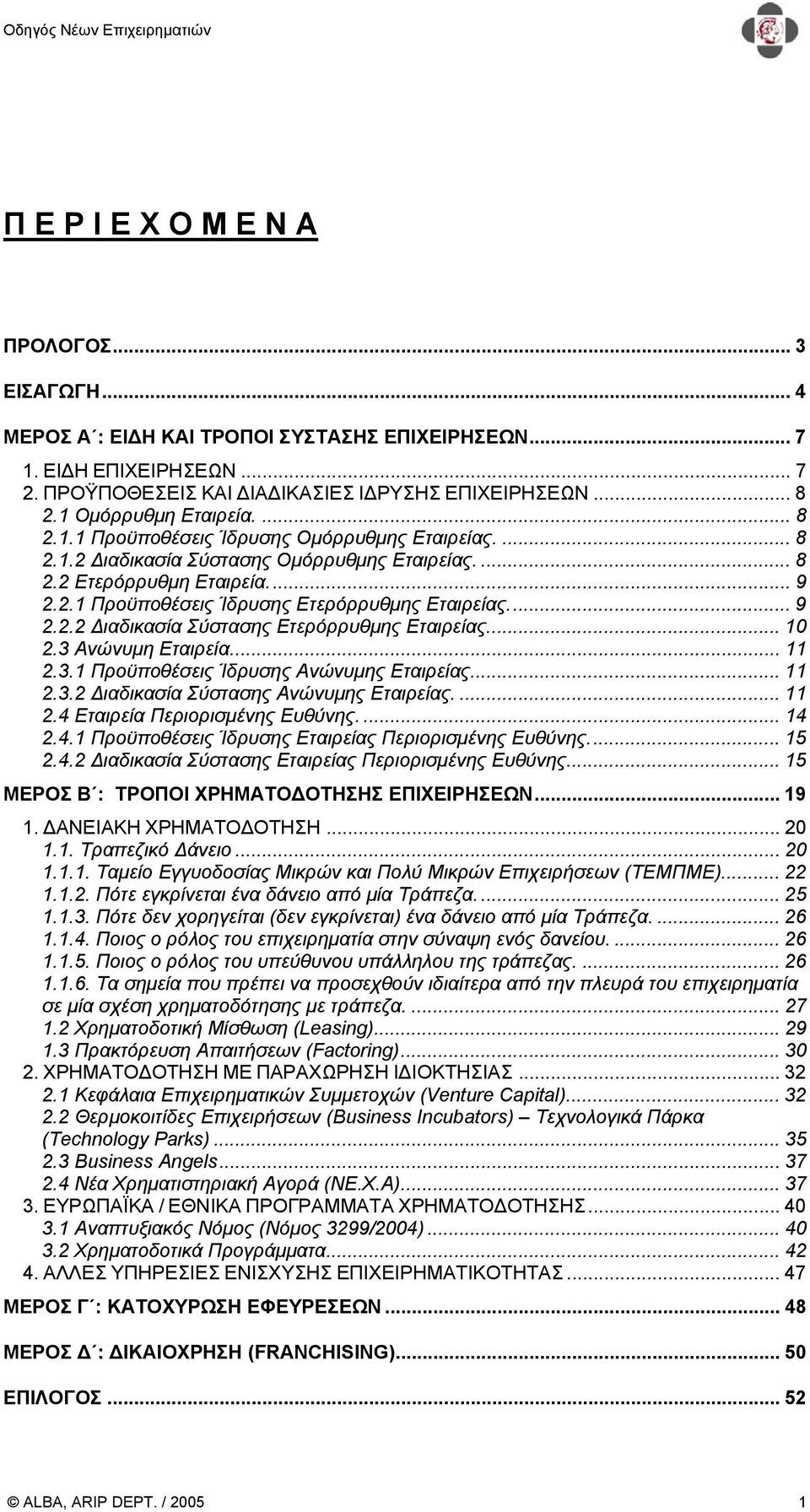 .. 9 2.2.2 ιαδικασία Σύστασης Ετερόρρυθµης Εταιρείας... 10 2.3 Ανώνυµη Εταιρεία... 11 2.3.1 Προϋποθέσεις Ίδρυσης Ανώνυµης Εταιρείας... 11 2.3.2 ιαδικασία Σύστασης Ανώνυµης Εταιρείας.... 11 2.4 Εταιρεία Περιορισµένης Ευθύνης.