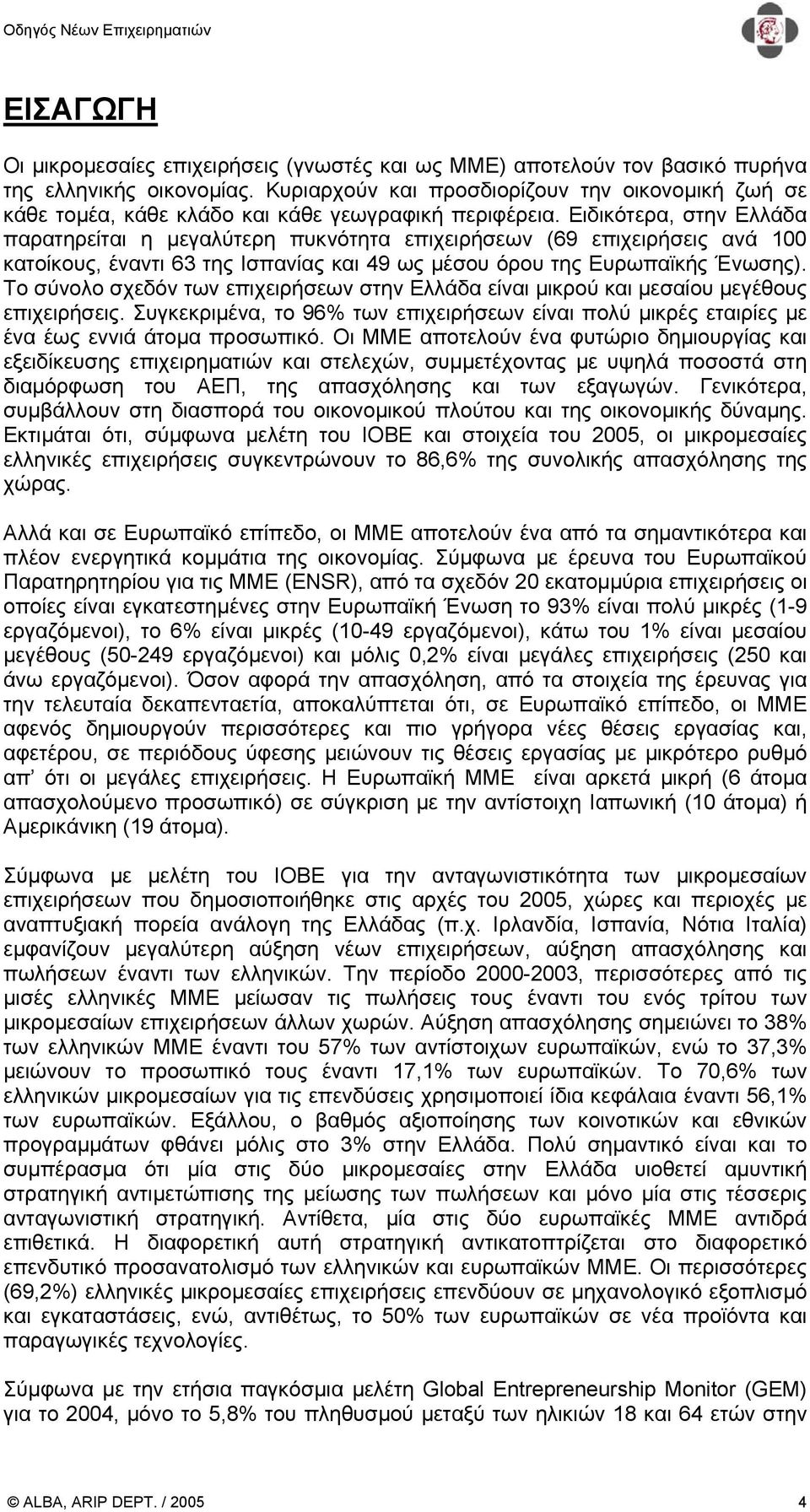 Ειδικότερα, στην Ελλάδα παρατηρείται η µεγαλύτερη πυκνότητα επιχειρήσεων (69 επιχειρήσεις ανά 100 κατοίκους, έναντι 63 της Ισπανίας και 49 ως µέσου όρου της Ευρωπαϊκής Ένωσης).