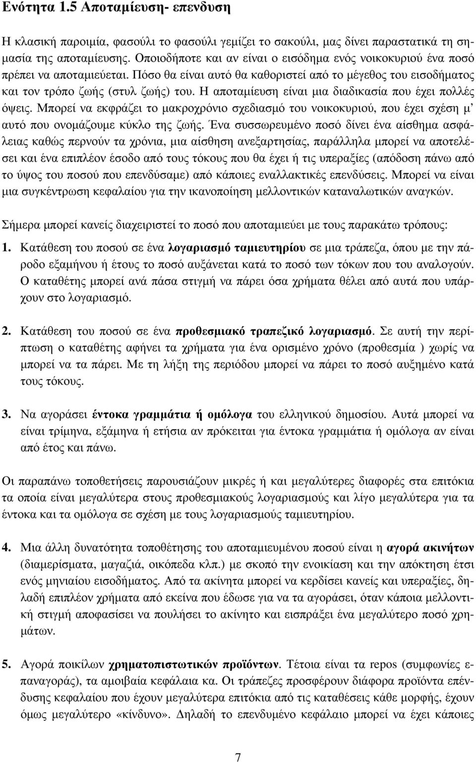 Η αποταμίευση είναι μια διαδικασία που έχει πολλές όψεις. Μπορεί να εκφράζει το μακροχρόνιο σχεδιασμό του νοικοκυριού, που έχει σχέση μ αυτό που ονομάζουμε κύκλο της ζωής.