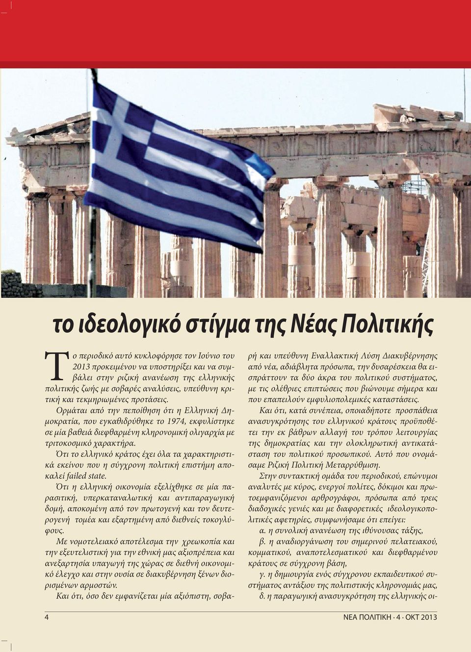 Και ότι, κατά συνέπεια, οποιαδήποτε προσπάθεια ανασυγκρότησης του ελληνικού κράτους προϋποθέτει την εκ βάθρων αλλαγή του τρόπου λειτουργίας της δημοκρατίας και την ολοκληρωτική αντικατάσταση του