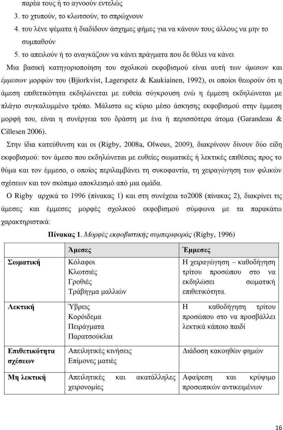 Kaukiainen, 1992), οι οποίοι θεωρούν ότι η άμεση επιθετικότητα εκδηλώνεται με ευθεία σύγκρουση ενώ η έμμεση εκδηλώνεται με πλάγιο συγκαλυμμένο τρόπο.