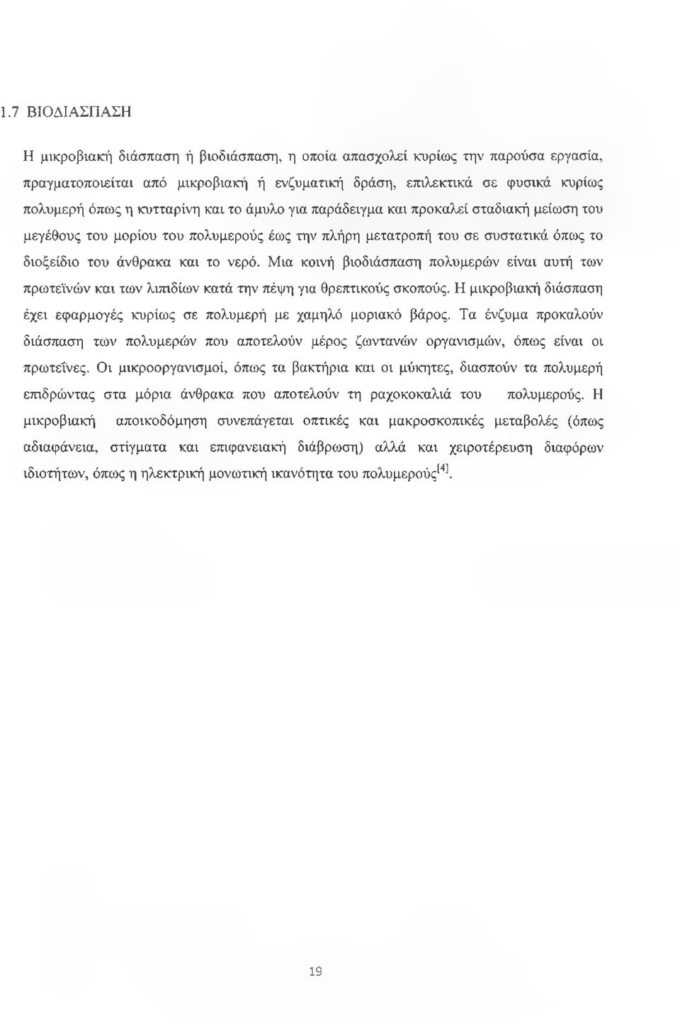 Μια κοινή βιοδιάσπαση πολυμερών είναι αυτή των πρωτεϊνών και των λιπιδίων κατά την πέψη για θρεπτικούς σκοπούς. Η μικροβιακή διάσπαση έχει εφαρμογές κυρίως σε πολυμερή με χαμηλό μοριακό βάρος.