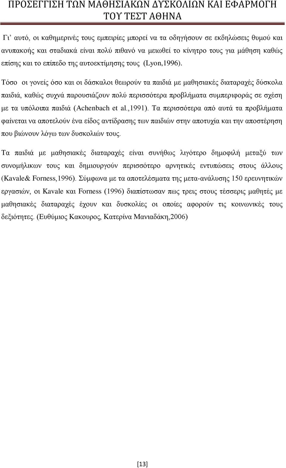 Τόσο οι γονείς όσο και οι δάσκαλοι θεωρούν τα παιδιά με μαθησιακές διαταραχές δύσκολα παιδιά, καθώς συχνά παρουσιάζουν πολύ περισσότερα προβλήματα συμπεριφοράς σε σχέση με τα υπόλοιπα παιδιά