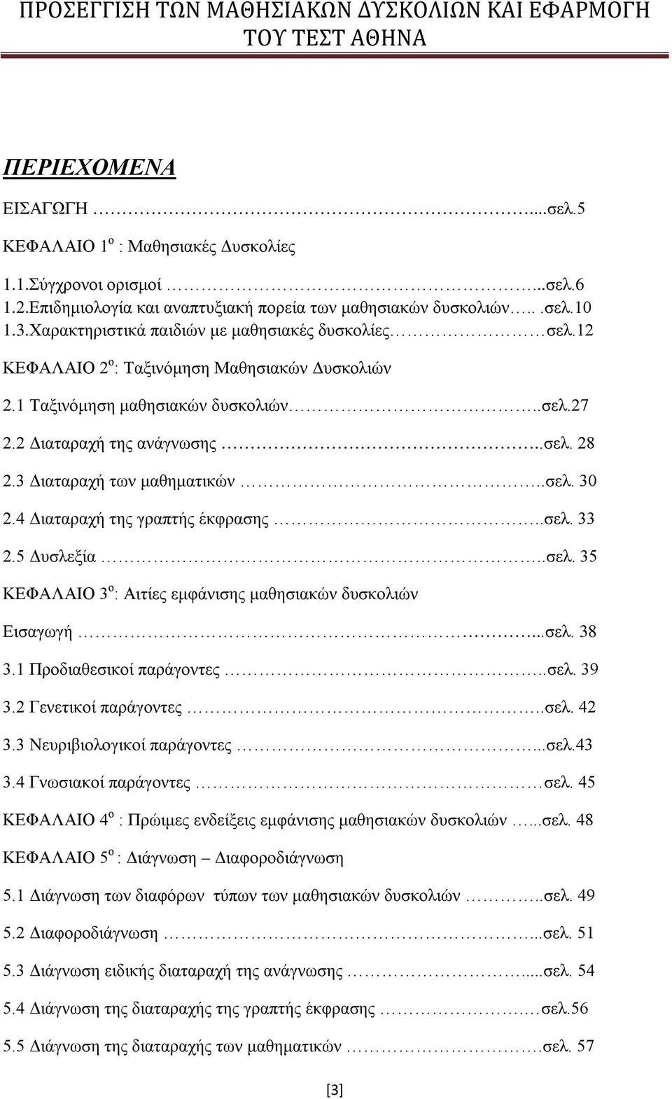3 Διαταραχή των μαθηματικών..σελ. 30 2.4 Διαταραχή της γραπτής έκφρασης..σελ. 33 2.5 Δυσλεξία..σελ. 35 ΚΕΦΑΛΑΙΟ 3 ο : Αιτίες εμφάνισης μαθησιακών δυσκολιών Εισαγωγή...σελ. 38 3.