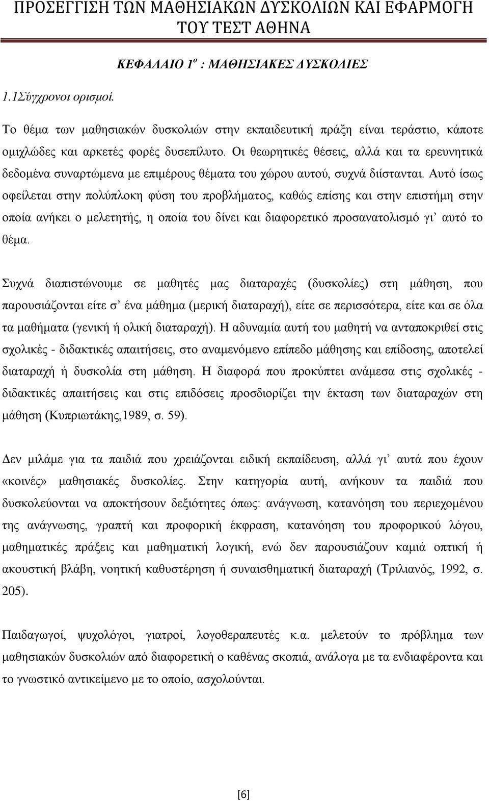 Αυτό ίσως οφείλεται στην πολύπλοκη φύση του προβλήματος, καθώς επίσης και στην επιστήμη στην οποία ανήκει ο μελετητής, η οποία του δίνει και διαφορετικό προσανατολισμό γι αυτό το θέμα.