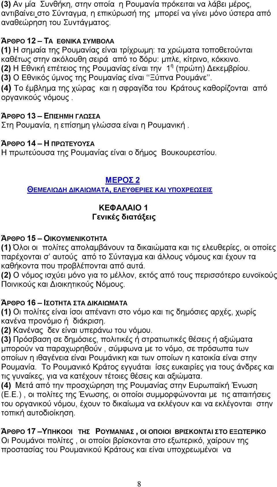 (2) Η Εθνική επέτειος της Ρουµανίας είναι την 1 η (πρώτη) εκεµβρίου. (3) Ο Εθνικός ύµνος της Ρουµανίας είναι Ξύπνα Ρουµάνε.