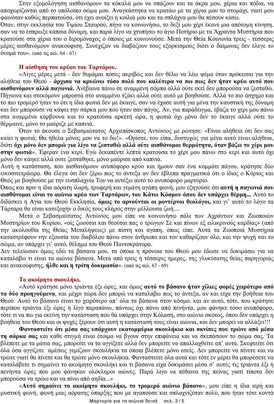 Όταν, στην εκκλησία του Τιμίου Σταυρού, πήγα να κοινωνήσω, το δεξί μου χέρι έκανε μια απότομη κίνηση, σαν να το έσπρωξε κάποια δύναμη, και παρά λίγο να χτυπήσω το άγιο Ποτήριο με τα Άχραντα Μυστήρια