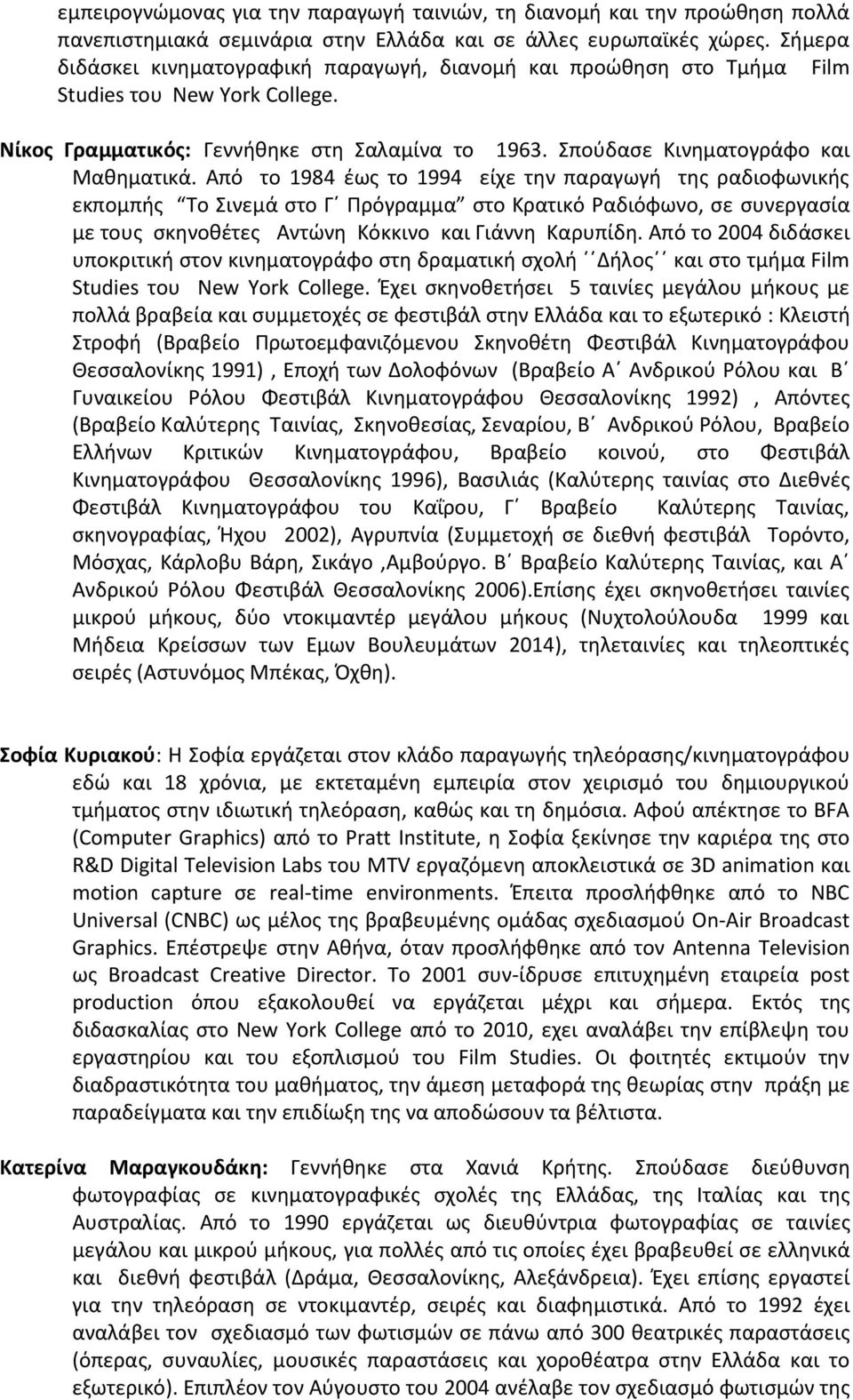 Από το 1984 έως το 1994 είχε την παραγωγή της ραδιοφωνικής εκπομπής Το Σινεμά στο Γ Πρόγραμμα στο Κρατικό Ραδιόφωνο, σε συνεργασία με τους σκηνοθέτες Αντώνη Κόκκινο και Γιάννη Καρυπίδη.