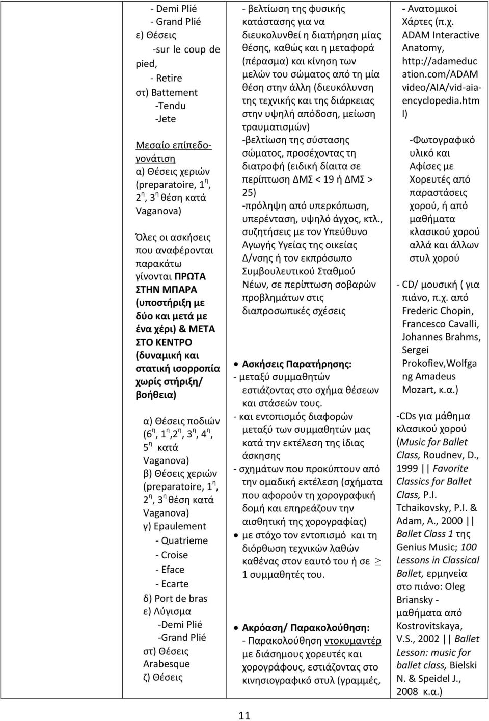 η, 4 η, 5 η κατά Vaganova) β) Θέσεις χεριών (preparatoire, 1 η, 2 η, 3 η θέση κατά Vaganova) γ) Epaulement - Quatrieme - Croise - Εface - Εcarte δ) Port de bras ε) Λύγισμα -Demi Plié -Grand Plié στ)