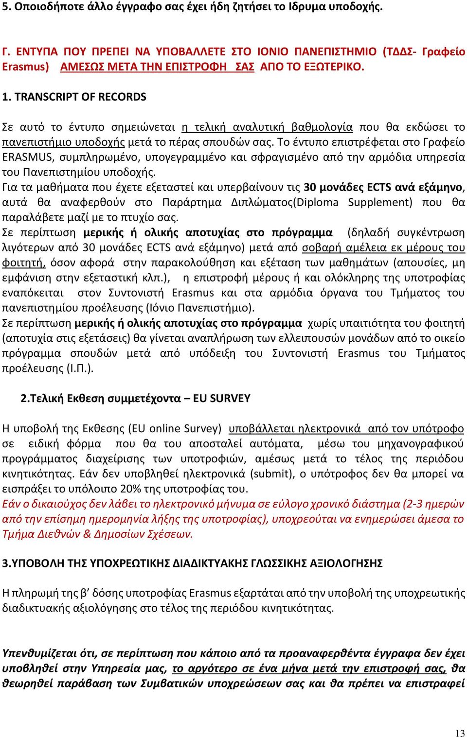 Το έντυπο επιστρέφεται στο Γραφείο ERASMUS, συμπληρωμένο, υπογεγραμμένο και σφραγισμένο από την αρμόδια υπηρεσία του Πανεπιστημίου υποδοχής.