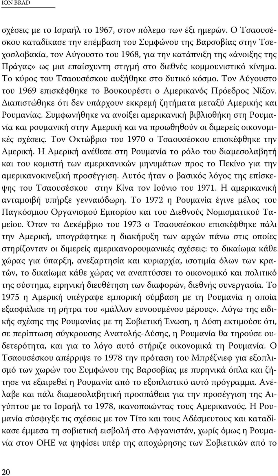 κομμουνιστικό κίνημα. Το κύρος του Τσαουσέσκου αυξήθηκε στο δυτικό κόσμο. Τον Αύγουστο του 1969 επισκέφθηκε το Βουκουρέστι ο Αμερικανός Πρόεδρος Νίξον.