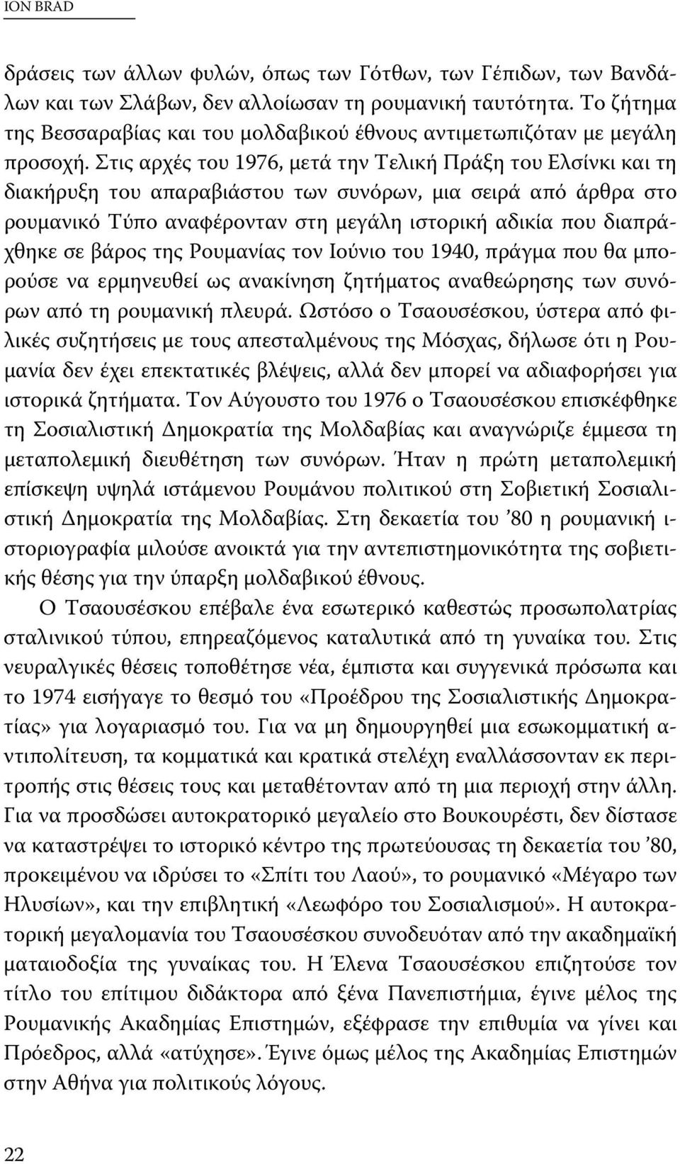 Στις αρχές του 1976, μετά την Τελική Πράξη του Ελσίνκι και τη διακήρυξη του απαραβιάστου των συνόρων, μια σειρά από άρθρα στο ρουμανικό Τύπο αναφέρονταν στη μεγάλη ιστορική αδικία που διαπράχθηκε σε