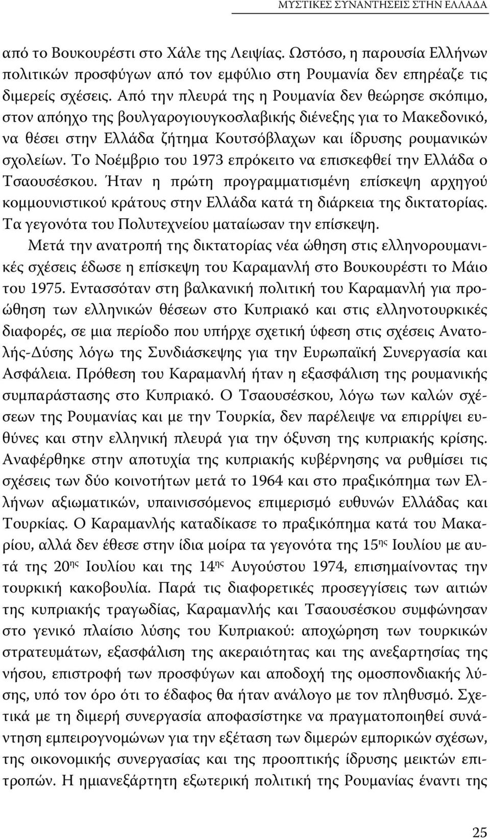 Το Νοέμβριο του 1973 επρόκειτο να επισκεφθεί την Ελλάδα ο Τσαουσέσκου. Ήταν η πρώτη προγραμματισμένη επίσκεψη αρχηγού κομμουνιστικού κράτους στην Ελλάδα κατά τη διάρκεια της δικτατορίας.