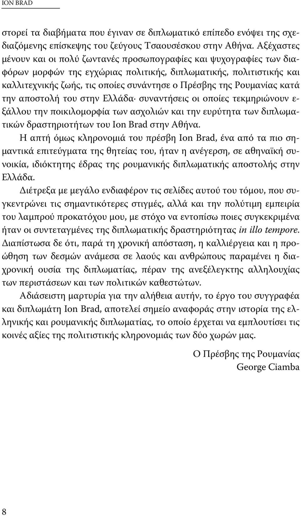 Ρουμανίας κατά την αποστολή του στην Ελλάδα συναντήσεις οι οποίες τεκμηριώνουν ε- ξάλλου την ποικιλομορφία των ασχολιών και την ευρύτητα των διπλωματικών δραστηριοτήτων του Ion Brad στην Αθήνα.