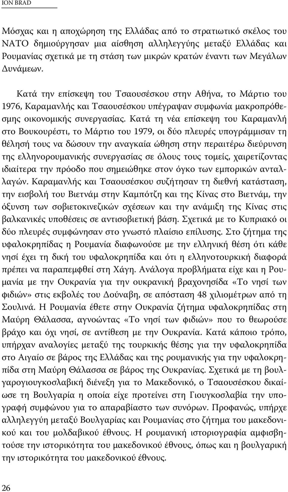 Κατά τη νέα επίσκεψη του Καραμανλή στο Βουκουρέστι, το Μάρτιο του 1979, οι δύο πλευρές υπογράμμισαν τη θέλησή τους να δώσουν την αναγκαία ώθηση στην περαιτέρω διεύρυνση της ελληνορουμανικής