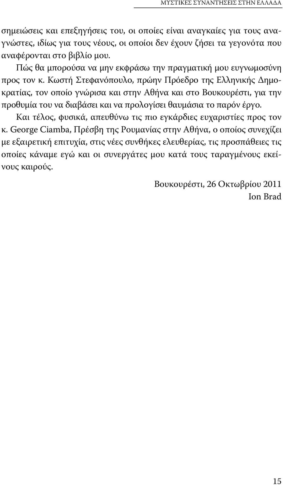 Κωστή Στεφανόπουλο, πρώην Πρόεδρο της Ελληνικής Δημοκρατίας, τον οποίο γνώρισα και στην Αθήνα και στο Βουκουρέστι, για την προθυμία του να διαβάσει και να προλογίσει θαυμάσια το παρόν έργο.