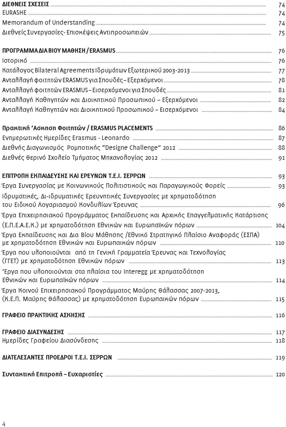 .. 81 Ανταλλαγή Καθηγητών και Διοικητικού Προσωπικού Εξερχόμενοι... 82 Ανταλλαγή Καθηγητών και Διοικητικού Προσωπικού Εισερχόμενοι... 84 Πρακτική Ασκηση Φοιτητών / ERASMUS PLACEMENTS.