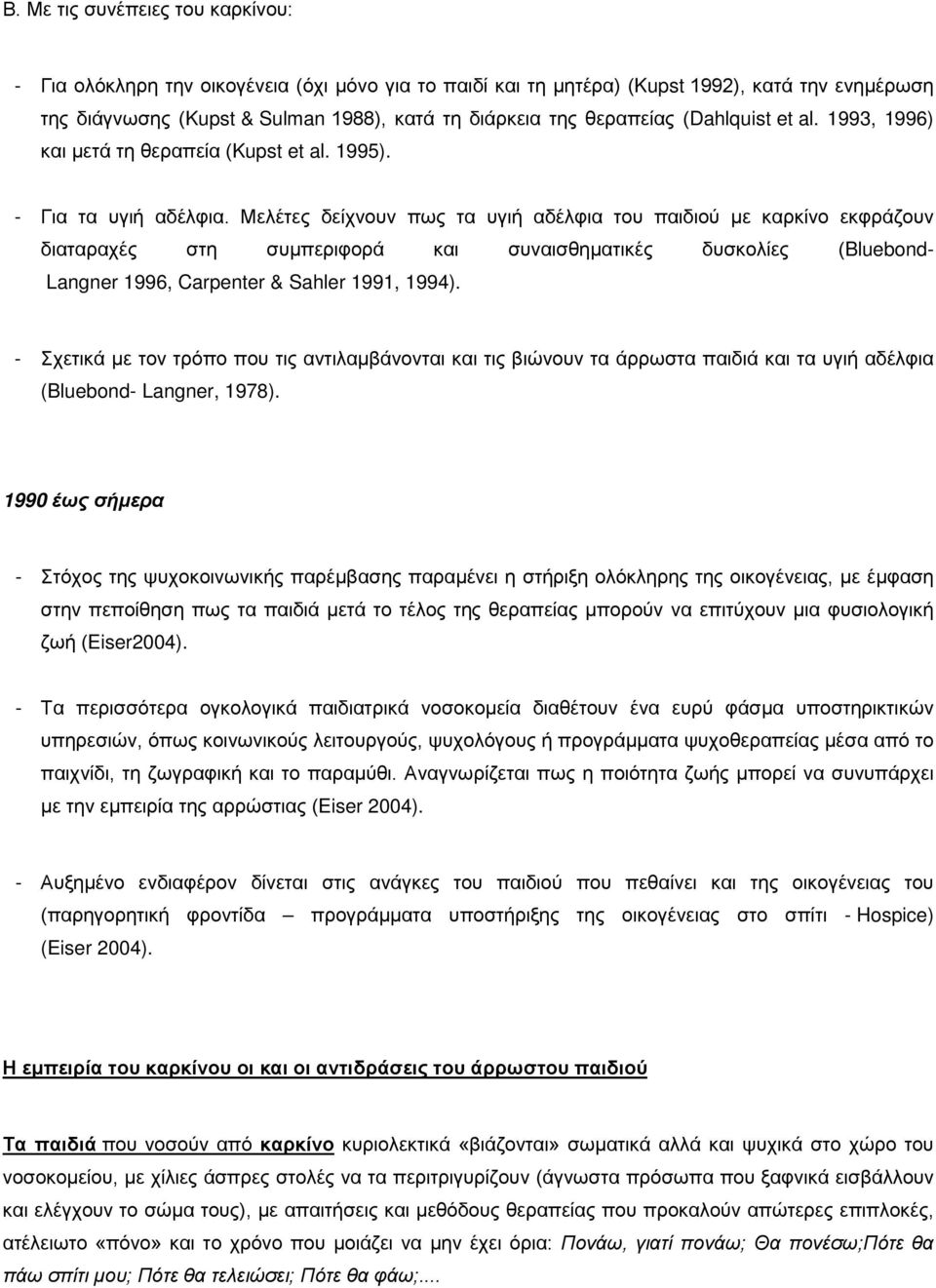 Μελέτες δείχνουν πως τα υγιή αδέλφια του παιδιού με καρκίνο εκφράζουν διαταραχές στη συμπεριφορά και συναισθηματικές δυσκολίες (Bluebond- Langner 1996, Carpenter & Sahler 1991, 1994).