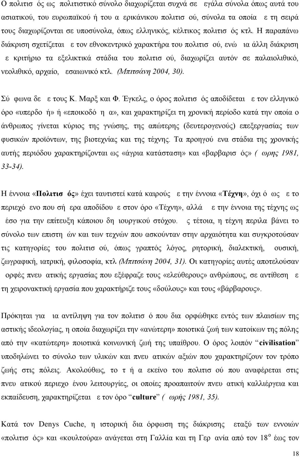 Η παραπάνω διάκριση σχετίζεται με τον εθνοκεντρικό χαρακτήρα του πολιτισμού, ενώ μια άλλη διάκριση με κριτήριο τα εξελικτικά στάδια του πολιτισμού, διαχωρίζει αυτόν σε παλαιολιθικό, νεολιθικό,