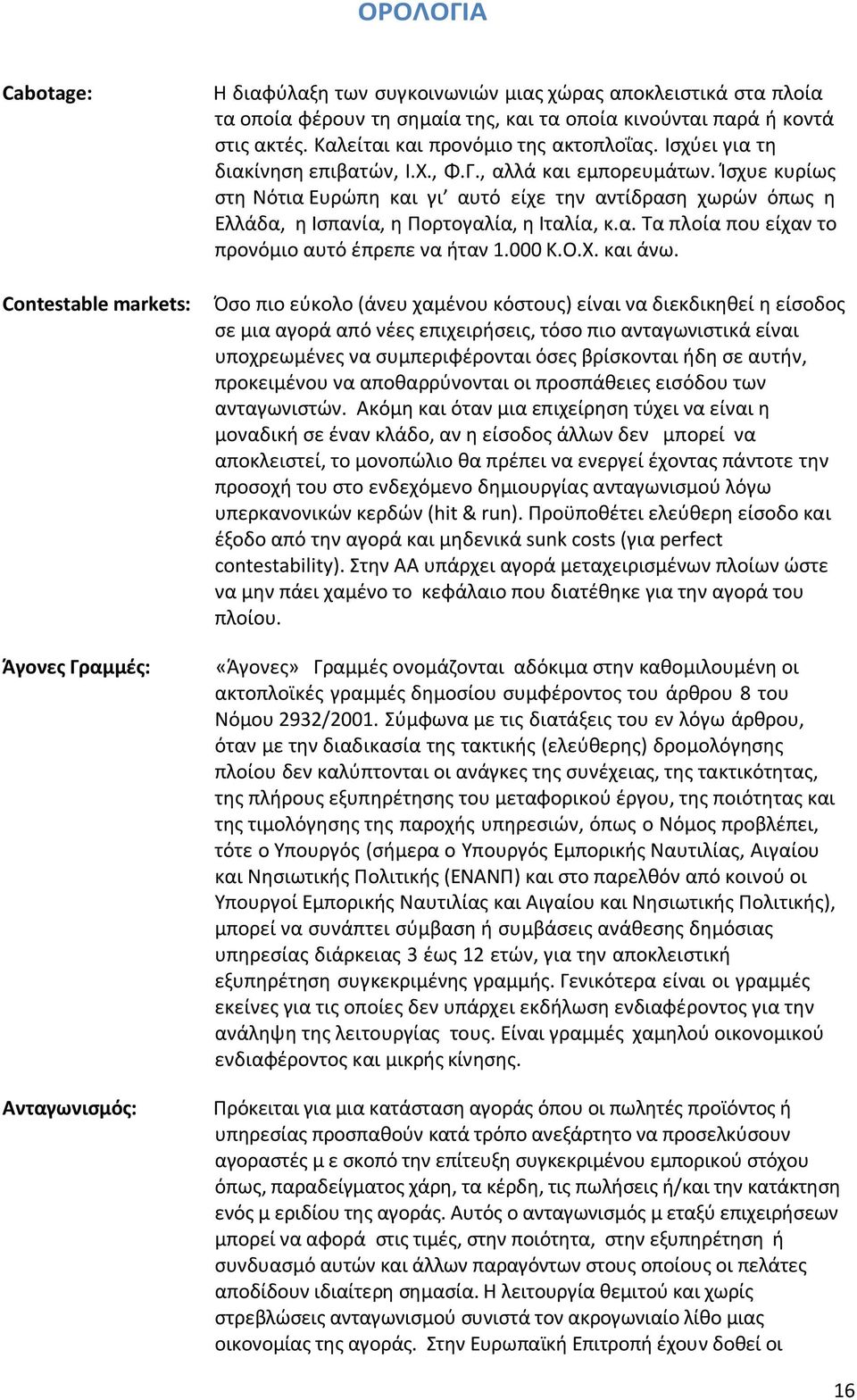 Ίσχυε κυρίως στη Νότια Ευρώπη και γι αυτό είχε την αντίδραση χωρών όπως η Ελλάδα, η Ισπανία, η Πορτογαλία, η Ιταλία, κ.α. Τα πλοία που είχαν το προνόµιο αυτό έπρεπε να ήταν 1.000 Κ.Ο.Χ. και άνω.