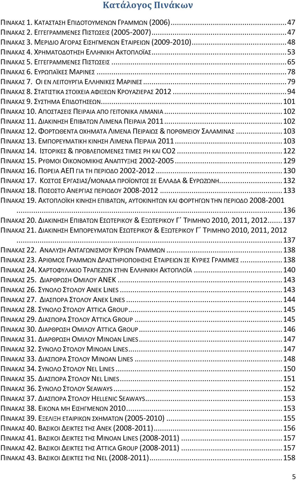 ΣΤΑΤΙΣΤΙΚΑ ΣΤΟΙΧΕΙΑ ΑΦΙΞΕΩΝ ΚΡΟΥΑΖΙΕΡΑΣ 2012... 94 ΠΙΝΑΚΑΣ 9. ΣΥΣΤΗΜΑ ΕΠΙΔΟΤΗΣΕΩΝ... 101 ΠΙΝΑΚΑΣ 10. ΑΠΟΣΤΑΣΕΙΣ ΠΕΙΡΑΙΑ ΑΠΟ ΓΕΙΤΟΝΙΚΑ ΛΙΜΑΝΙΑ... 102 ΠΙΝΑΚΑΣ 11. ΔΙΑΚΙΝΗΣΗ ΕΠΙΒΑΤΩΝ ΛΙΜΕΝΑ ΠΕΙΡΑΙΑ 2011.