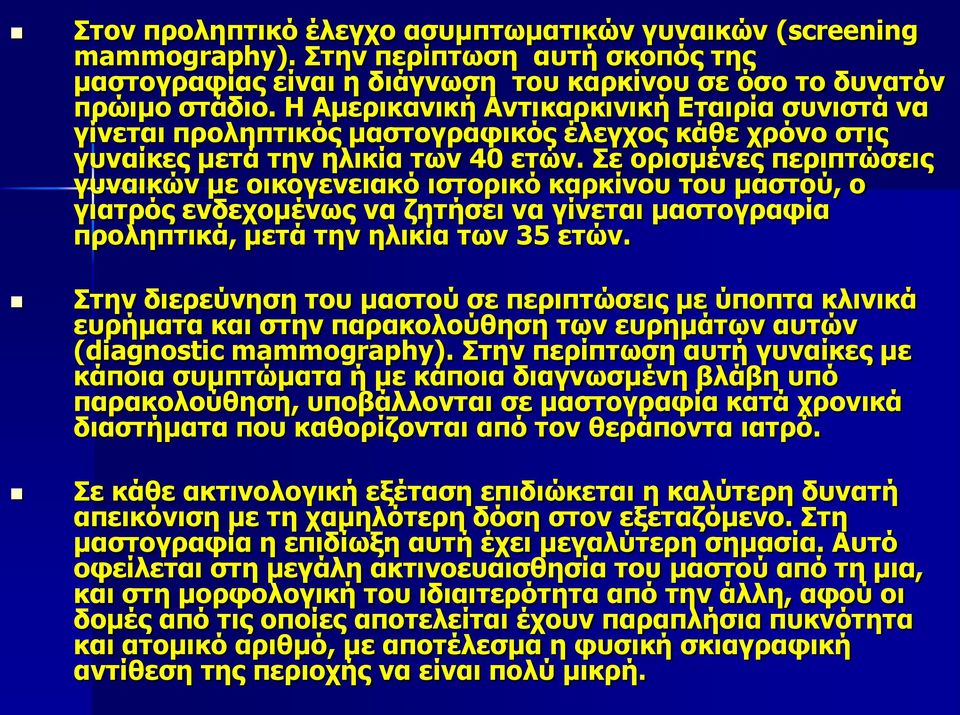 Σε ορισμένες περιπτώσεις γυναικών με οικογενειακό ιστορικό καρκίνου του μαστού, ο γιατρός ενδεχομένως να ζητήσει να γίνεται μαστογραφία προληπτικά, μετά την ηλικία των 35 ετών.