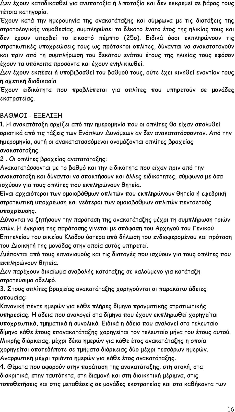 Ειδικά όσοι εκπληρώνουν τις στρατιωτικές υποχρεώσεις τους ως πρότακτοι οπλίτες, δύνανται να ανακαταταγούν και πριν από τη συμπλήρωση του δεκάτου ενάτου έτους της ηλικίας τους εφόσον έχουν τα υπόλοιπα