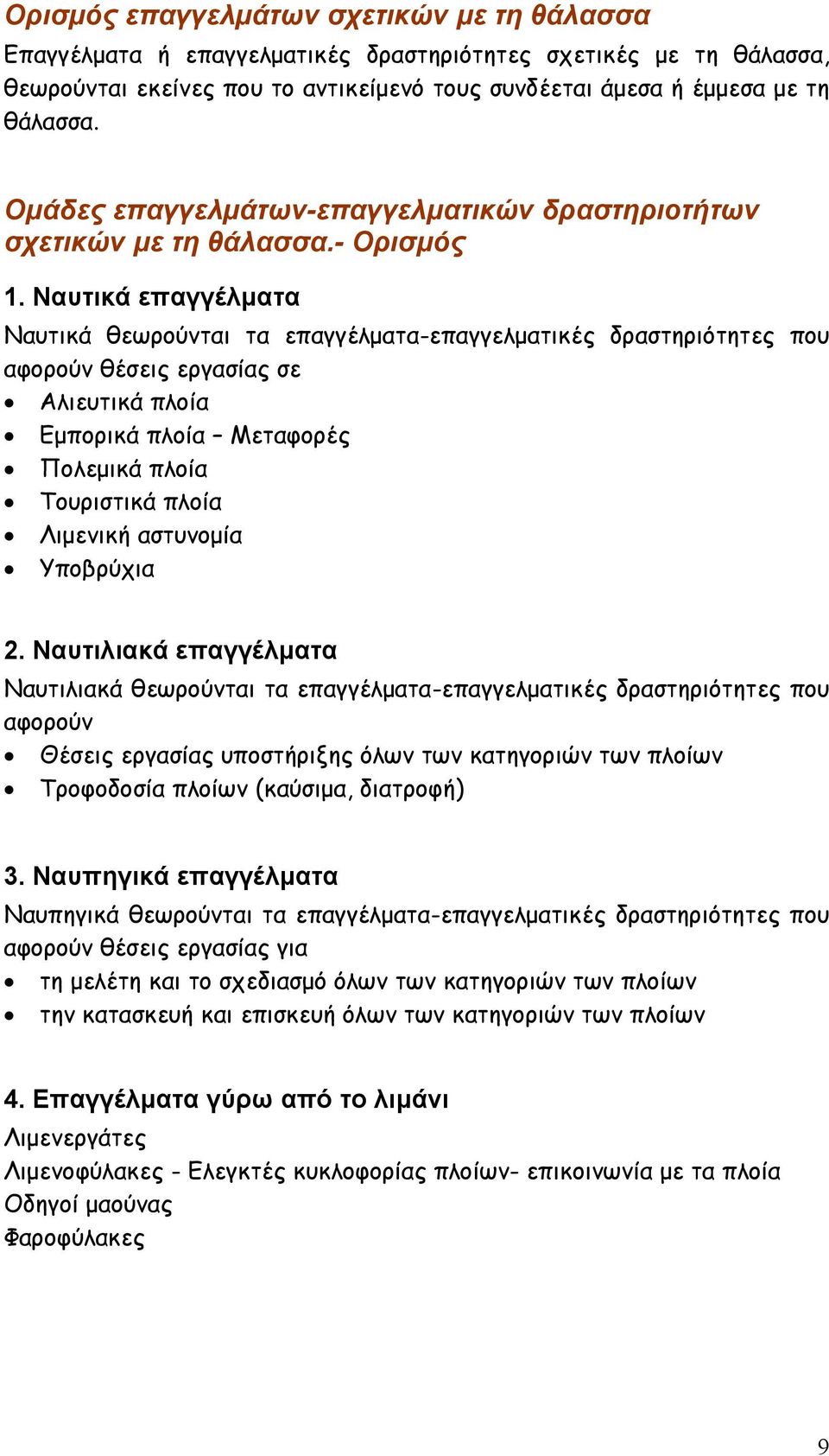 Ναυτικά επαγγέλματα Ναυτικά θεωρούνται τα επαγγέλματα-επαγγελματικές δραστηριότητες που αφορούν θέσεις εργασίας σε Αλιευτικά πλοία Εμπορικά πλοία Μεταφορές Πολεμικά πλοία Τουριστικά πλοία Λιμενική