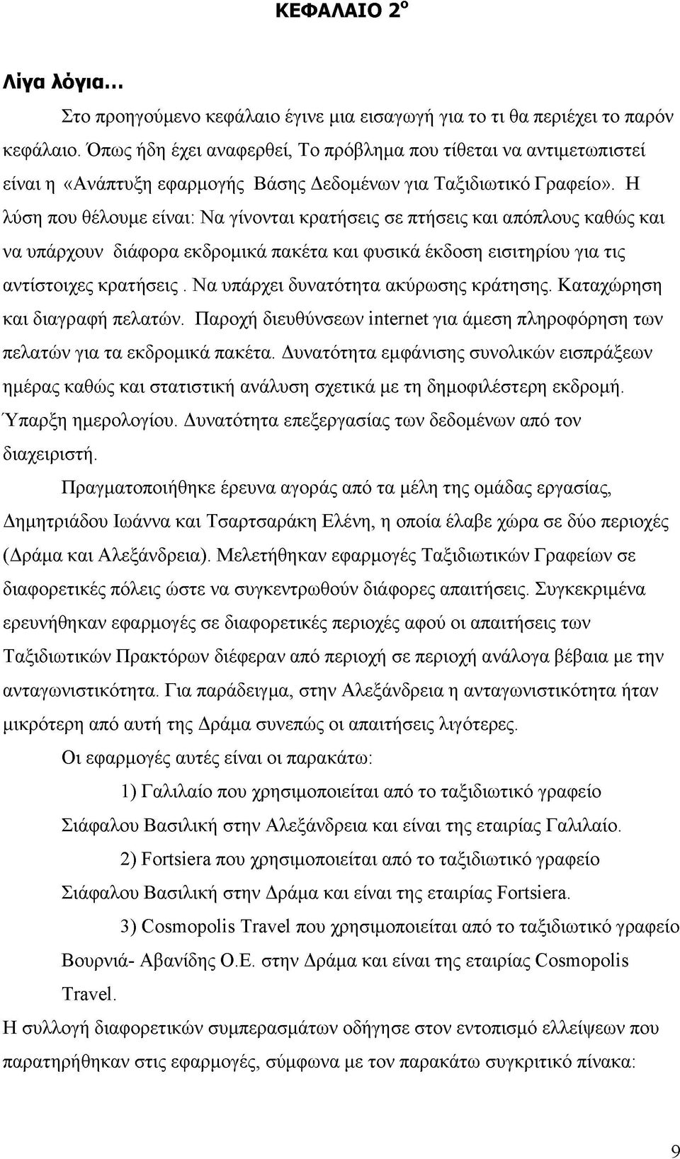 Η λύση που θέλουμε είναι: Να γίνονται κρατήσεις σε πτήσεις και απόπλους καθώς και να υπάρχουν διάφορα εκδρομικά πακέτα και φυσικά έκδοση εισιτηρίου για τις αντίστοιχες κρατήσεις.