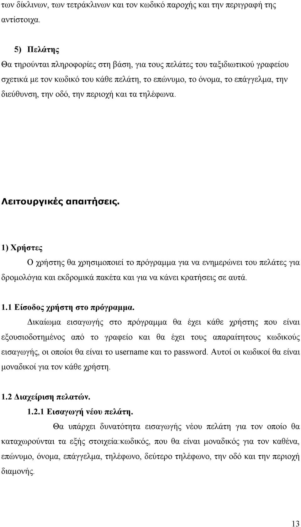 και τα τηλέφωνα. Λειτουργικές απαιτήσεις. 1) Χρήστες Ο χρήστης θα χρησιμοποιεί το πρόγραμμα για να ενημερώνει του πελάτες για δρομολόγια και εκδρομικά πακέτα και για να κάνει κρατήσεις σε αυτά. 1.1 Είσοδος χρήστη στο πρόγραμμα.