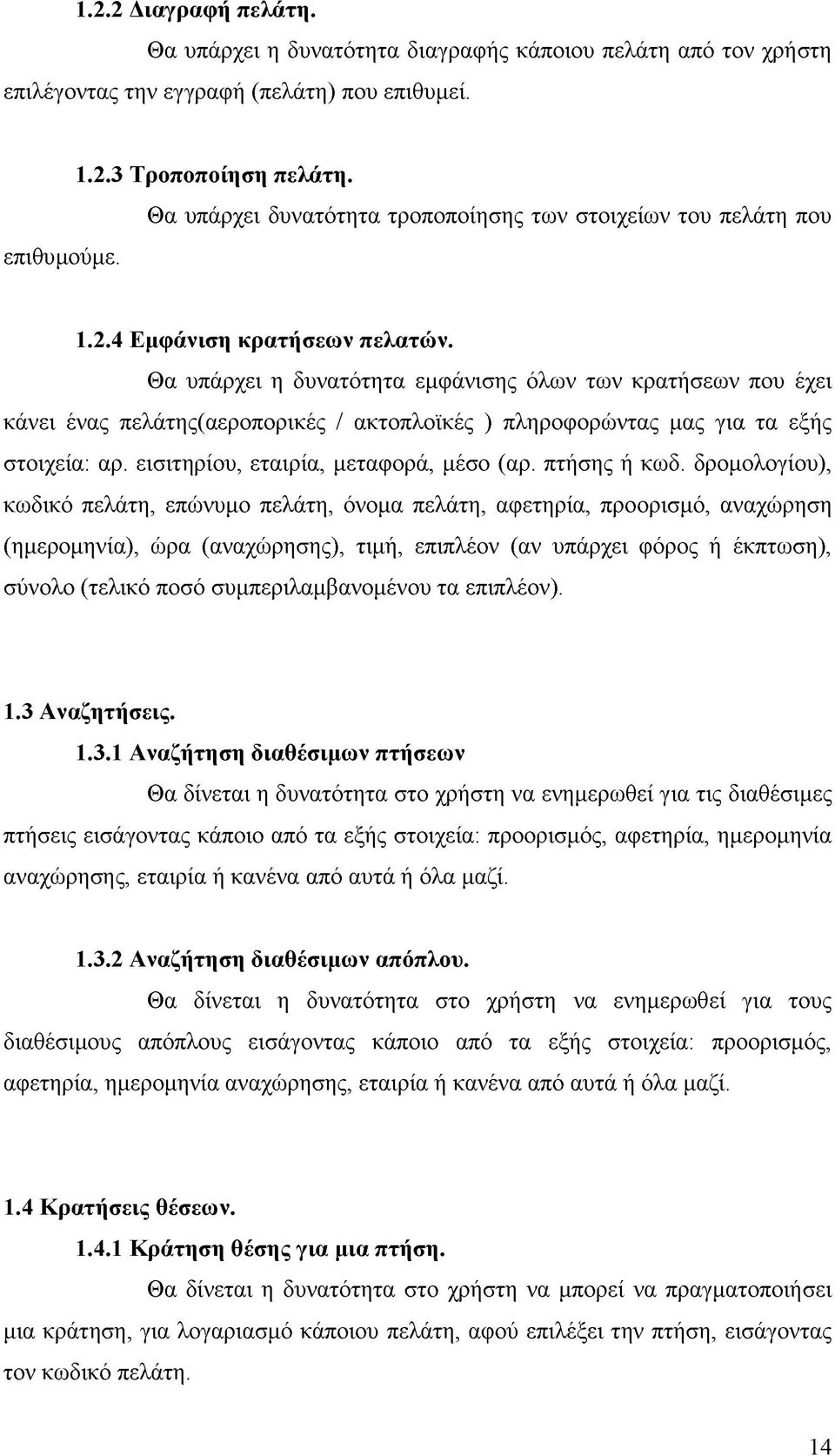 Θα υπάρχει η δυνατότητα εμφάνισης όλων των κρατήσεων που έχει κάνει ένας πελάτης(αεροπορικές / ακτοπλοϊκές ) πληροφορώντας μας για τα εξής στοιχεία: αρ. εισιτηρίου, εταιρία, μεταφορά, μέσο (αρ.