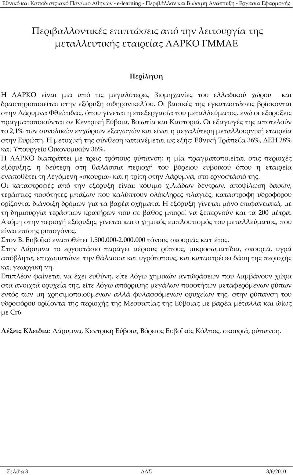 Οι βασικές της εγκαταστάσεις βρίσκονται στην Λάρυμνα Φθιώτιδας, όπου γίνεται η επεξεργασία του μεταλλεύματος, ενώ οι εξορύξεις πραγματοποιούνται σε Κεντρική Εύβοια, Βοιωτία και Καστοριά.