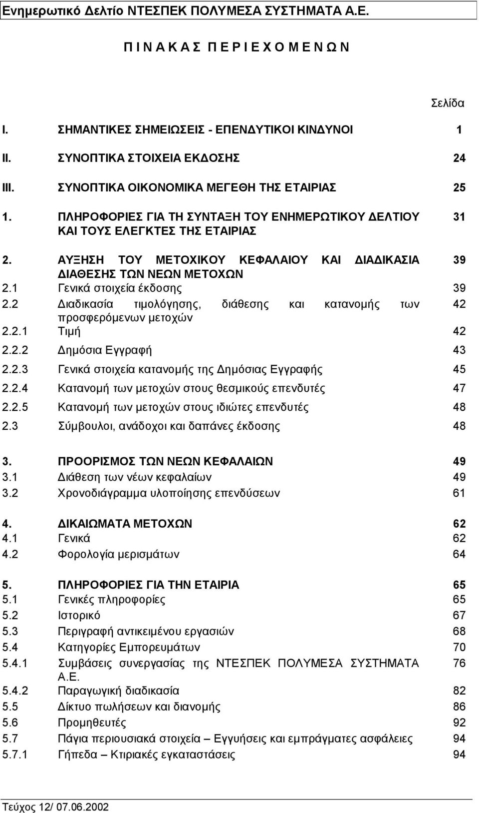 2 Διαδικασία τιμολόγησης, διάθεσης και κατανομής των 42 προσφερόμενων μετοχών 2.2.1 Τιμή 42 2.2.2 Δημόσια Εγγραφή 43 2.2.3 Γενικά στοιχεία κατανομής της Δημόσιας Εγγραφής 45 2.2.4 Κατανομή των μετοχών στους θεσμικούς επενδυτές 47 2.