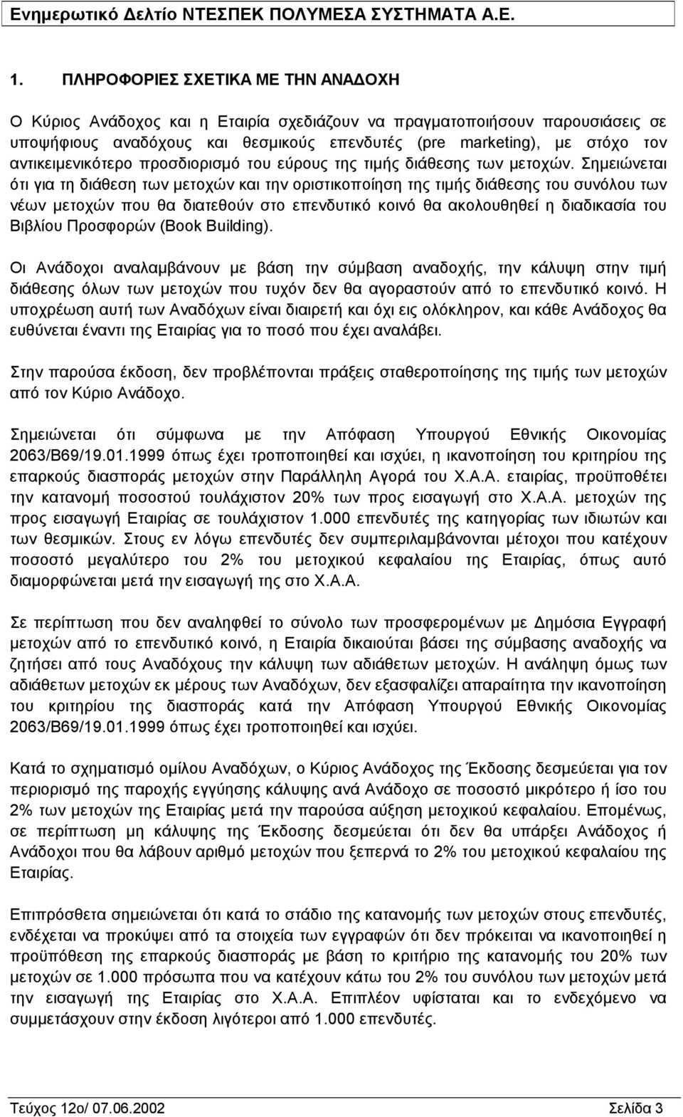 Σημειώνεται ότι για τη διάθεση των μετοχών και την οριστικοποίηση της τιμής διάθεσης του συνόλου των νέων μετοχών που θα διατεθούν στο επενδυτικό κοινό θα ακολουθηθεί η διαδικασία του Βιβλίου