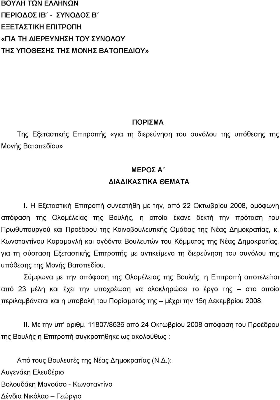 Η Εξεταστική Επιτροπή συνεστήθη με την, από 22 Οκτωβρίου 2008, ομόφωνη απόφαση της Ολομέλειας της Βουλής, η οποία έκανε δεκτή την πρόταση του Πρωθυπουργού και Προέδρου της Κοινοβουλευτικής Ομάδας της