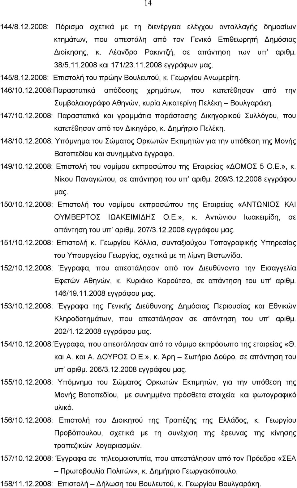 147/10.12.2008: Παραστατικά και γραμμάτια παράστασης Δικηγορικού Συλλόγου, που κατετέθησαν από τον Δικηγόρο, κ. Δημήτριο Πελέκη. 148/10.12.2008: Υπόμνημα του Σώματος Ορκωτών Εκτιμητών για την υπόθεση της Μονής Βατοπεδίου και συνημμένα έγγραφα.