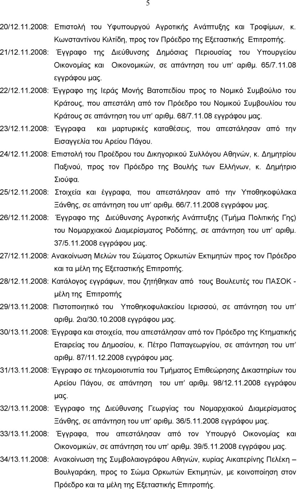 68/7.11.08 εγγράφου μας. 23/12.11.2008: Έγγραφα και μαρτυρικές καταθέσεις, που απεστάλησαν από την Εισαγγελία του Αρείου Πάγου. 24/12.11.2008: Επιστολή του Προέδρου του Δικηγορικού Συλλόγου Αθηνών, κ.